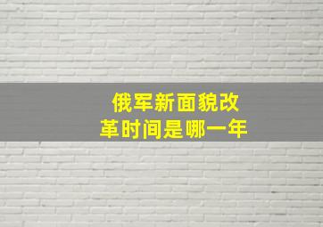 俄军新面貌改革时间是哪一年