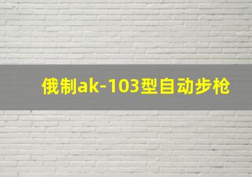 俄制ak-103型自动步枪