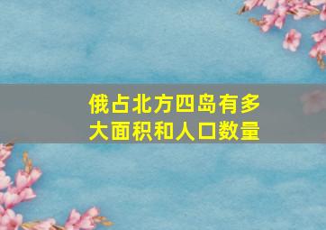 俄占北方四岛有多大面积和人口数量