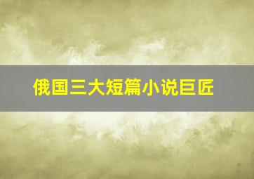 俄国三大短篇小说巨匠