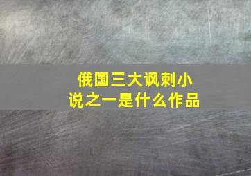 俄国三大讽刺小说之一是什么作品