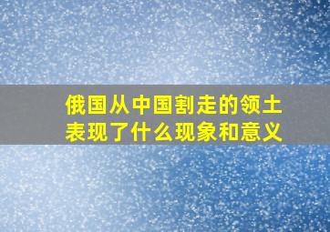 俄国从中国割走的领土表现了什么现象和意义