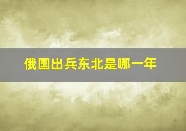 俄国出兵东北是哪一年