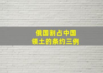 俄国割占中国领土的条约三例