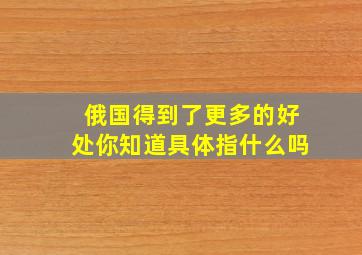 俄国得到了更多的好处你知道具体指什么吗