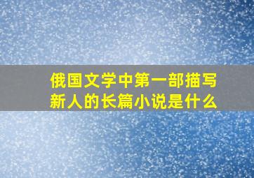 俄国文学中第一部描写新人的长篇小说是什么