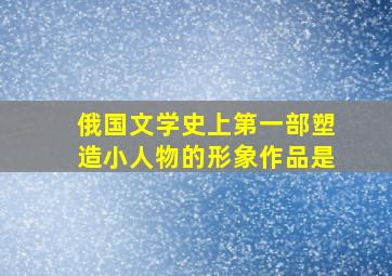 俄国文学史上第一部塑造小人物的形象作品是