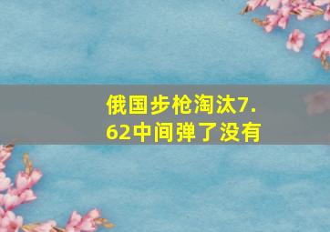 俄国步枪淘汰7.62中间弹了没有