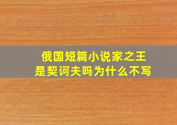 俄国短篇小说家之王是契诃夫吗为什么不写