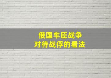 俄国车臣战争对待战俘的看法