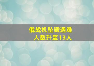 俄战机坠毁遇难人数升至13人