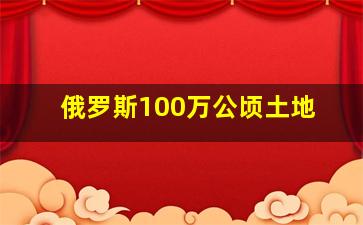 俄罗斯100万公顷土地