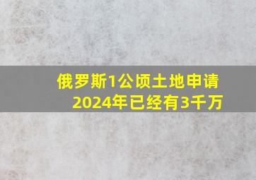 俄罗斯1公顷土地申请2024年已经有3千万