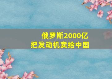 俄罗斯2000亿把发动机卖给中国