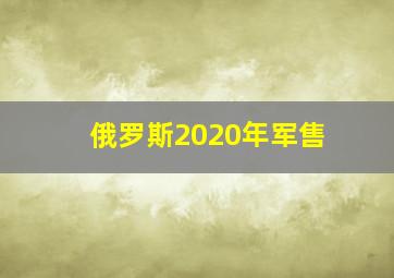 俄罗斯2020年军售