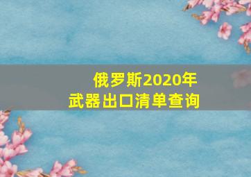 俄罗斯2020年武器出口清单查询