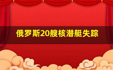 俄罗斯20艘核潜艇失踪