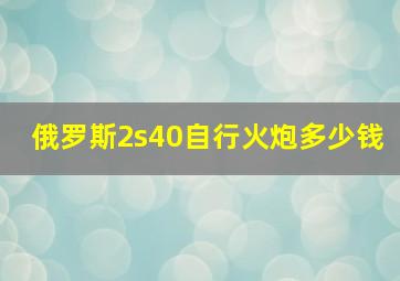 俄罗斯2s40自行火炮多少钱