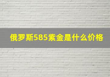 俄罗斯585紫金是什么价格