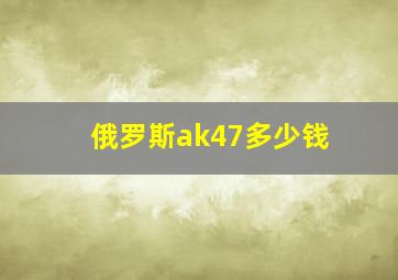 俄罗斯ak47多少钱