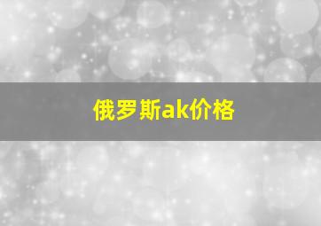 俄罗斯ak价格