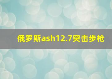 俄罗斯ash12.7突击步枪