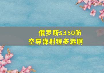 俄罗斯s350防空导弹射程多远啊