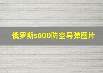 俄罗斯s600防空导弹图片