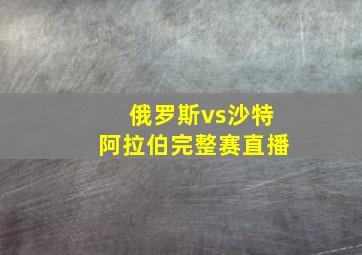 俄罗斯vs沙特阿拉伯完整赛直播