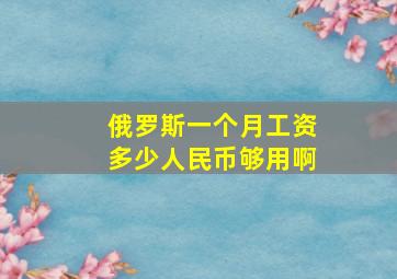 俄罗斯一个月工资多少人民币够用啊