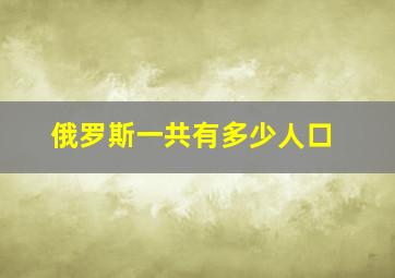 俄罗斯一共有多少人口