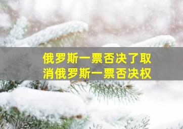 俄罗斯一票否决了取消俄罗斯一票否决权