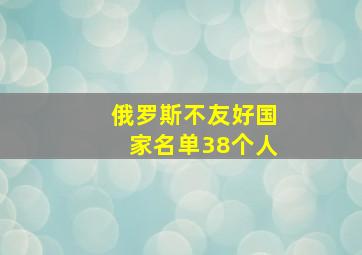 俄罗斯不友好国家名单38个人