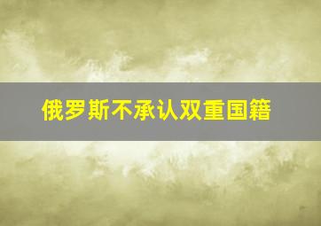 俄罗斯不承认双重国籍