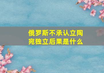 俄罗斯不承认立陶宛独立后果是什么