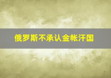 俄罗斯不承认金帐汗国