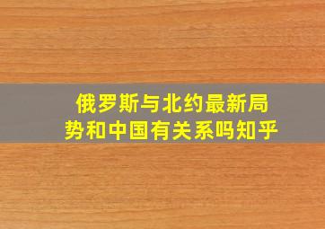 俄罗斯与北约最新局势和中国有关系吗知乎