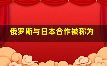 俄罗斯与日本合作被称为