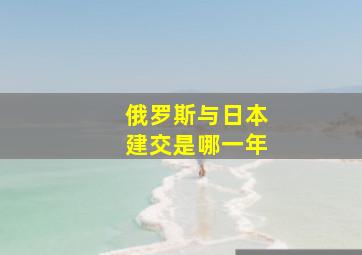 俄罗斯与日本建交是哪一年