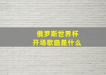 俄罗斯世界杯开场歌曲是什么