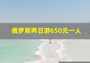 俄罗斯两日游650元一人