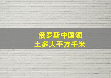 俄罗斯中国领土多大平方千米