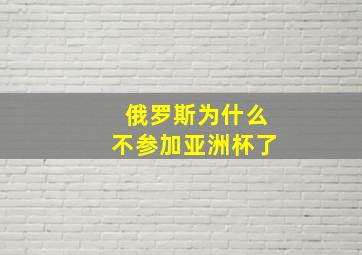 俄罗斯为什么不参加亚洲杯了