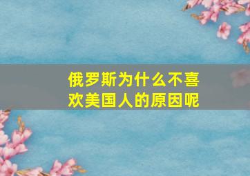 俄罗斯为什么不喜欢美国人的原因呢