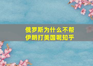 俄罗斯为什么不帮伊朗打美国呢知乎