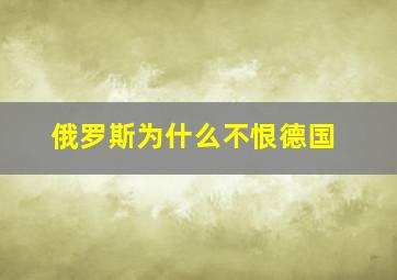 俄罗斯为什么不恨德国