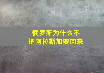 俄罗斯为什么不把阿拉斯加要回来