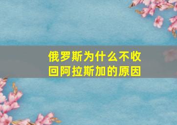 俄罗斯为什么不收回阿拉斯加的原因