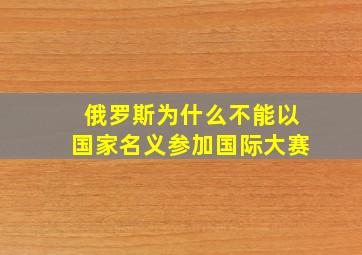 俄罗斯为什么不能以国家名义参加国际大赛