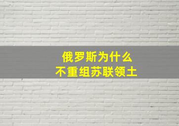 俄罗斯为什么不重组苏联领土